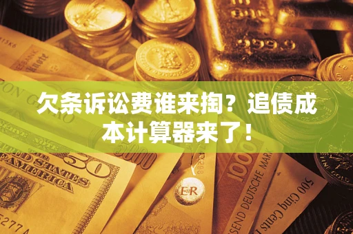 武汉欠条诉讼费谁来掏？追债成本计算器来了！