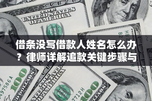 武汉借条没写借款人姓名怎么办？律师详解追款关键步骤与证据链构建