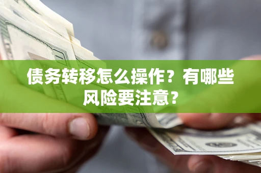武汉债务转移怎么操作？有哪些风险要注意？