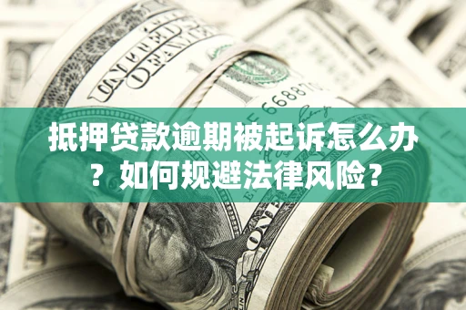武汉抵押贷款逾期被起诉怎么办？如何规避法律风险？