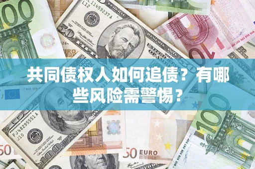 武汉共同债权人如何追债？有哪些风险需警惕？