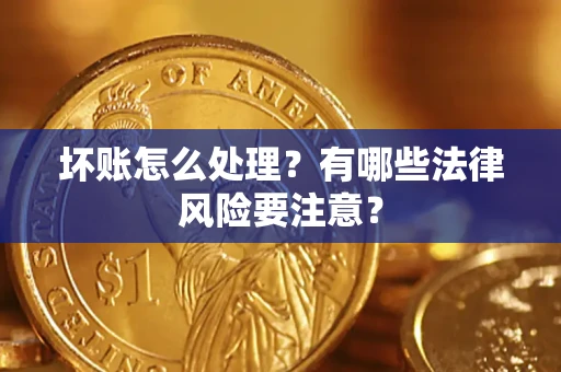 武汉坏账怎么处理？有哪些法律风险要注意？