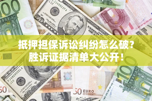武汉抵押担保诉讼纠纷怎么破？胜诉证据清单大公开！