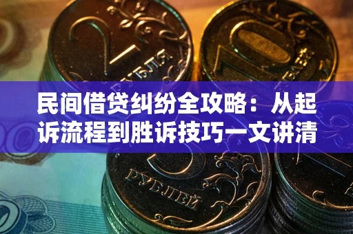 武汉民间借贷纠纷全攻略：从起诉流程到胜诉技巧一文讲清