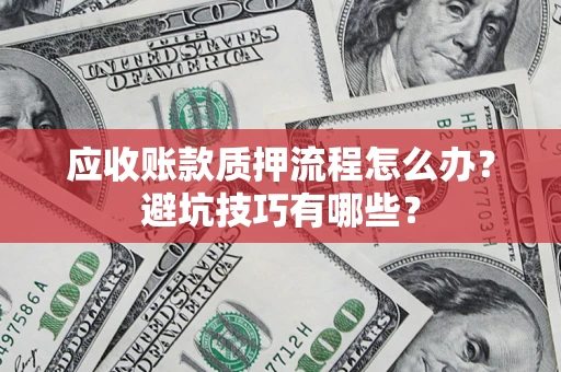 武汉应收账款质押流程怎么办？避坑技巧有哪些？