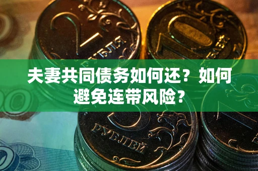 武汉夫妻共同债务如何还？如何避免连带风险？