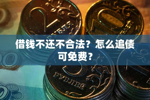武汉借钱不还不合法？怎么追债可免费？