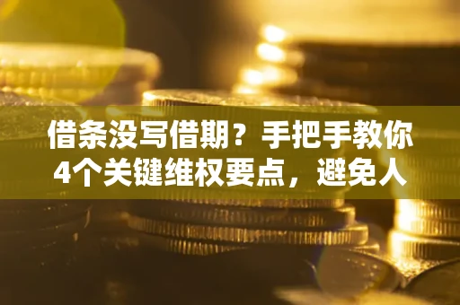 武汉借条没写借期？手把手教你4个关键维权要点，避免人财两空