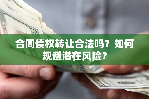 武汉合同债权转让合法吗?如何规避潜在风险? 武汉合同债权转让合法吗?如何规避潜在风险?