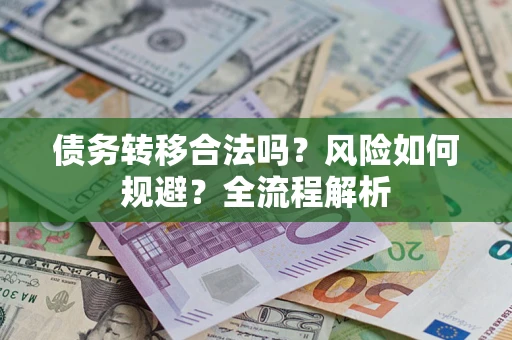 武汉债务转移合法吗？风险如何规避？全流程解析