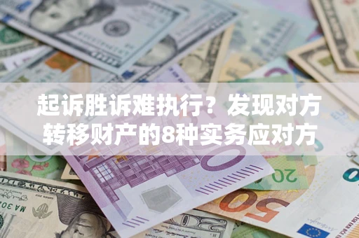 武汉起诉胜诉难执行？发现对方转移财产的8种实务应对方案