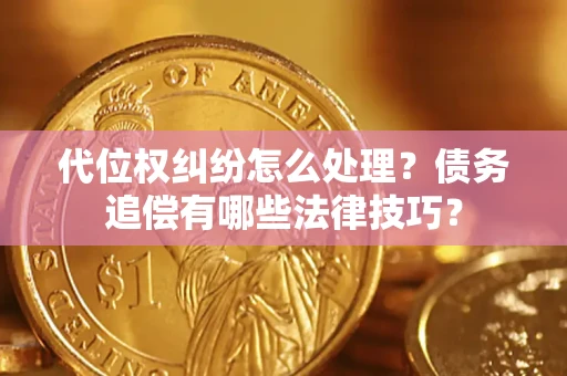 武汉代位权纠纷怎么处理？债务追偿有哪些法律技巧？