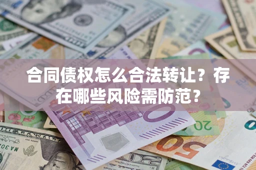 武汉合同债权怎么合法转让？存在哪些风险需防范？