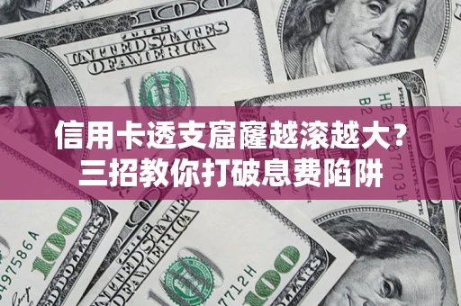 武汉信用卡透支窟窿越滚越大？三招教你打破息费陷阱