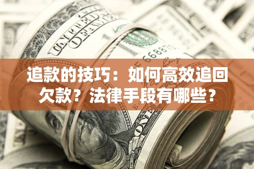 武汉追款的技巧：如何高效追回欠款？法律手段有哪些？