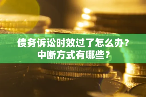 武汉债务诉讼时效过了怎么办？中断方式有哪些？