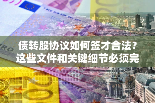 武汉债转股协议如何签才合法？这些文件和关键细节必须完整