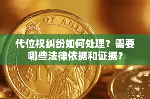 武汉代位权纠纷如何处理？需要哪些法律依据和证据？