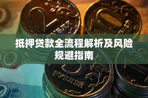 武汉抵押贷款全流程解析及风险规避指南