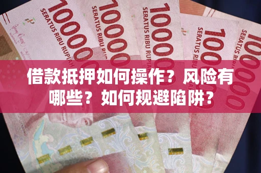 武汉借款抵押如何操作?风险有哪些?如何规避陷阱? 武汉借款抵押如何操作?风险有哪些?如何规避陷阱?