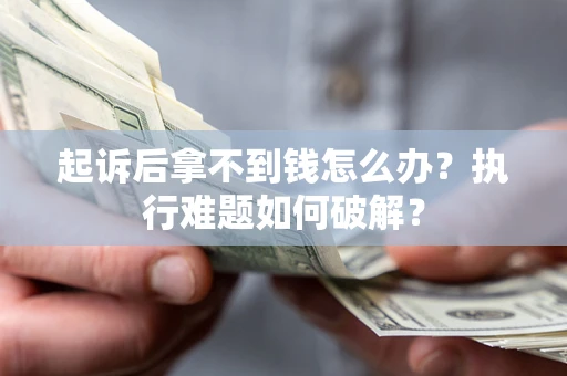 武汉起诉后拿不到钱怎么办?执行难题如何破解? 武汉起诉后拿不到钱怎么办?执行难题如何破解?