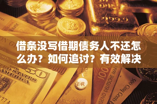 武汉借条没写借期债务人不还怎么办？如何追讨？有效解决方案！