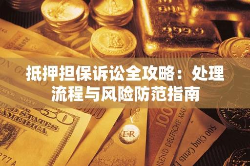 武汉抵押担保诉讼全攻略：处理流程与风险防范指南