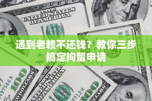 武汉遇到老赖不还钱？教你三步搞定拘留申请