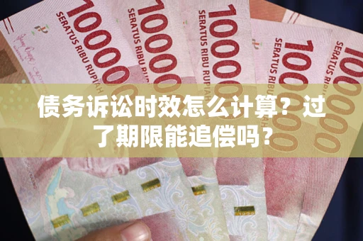 武汉债务诉讼时效怎么计算？过了期限能追偿吗？