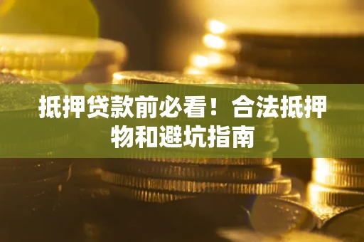 武汉抵押贷款前必看！合法抵押物和避坑指南