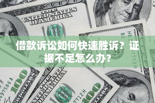 武汉借款诉讼如何快速胜诉？证据不足怎么办？