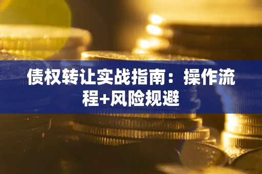 武汉债权转让实战指南：操作流程+风险规避