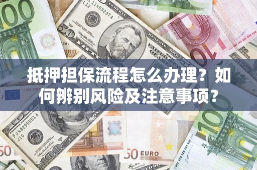 武汉抵押担保流程怎么办理？如何辨别风险及注意事项？