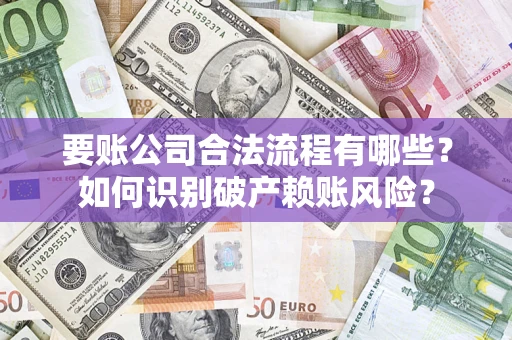 武汉要账公司合法流程有哪些？如何识别破产赖账风险？