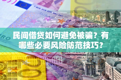 武汉民间借贷如何避免被骗？有哪些必要风险防范技巧？