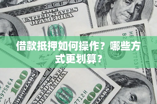 武汉借款抵押如何操作？哪些方式更划算？