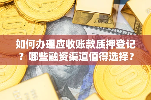武汉如何办理应收账款质押登记？哪些融资渠道值得选择？