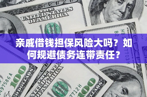 武汉亲戚借钱担保风险大吗？如何规避债务连带责任？