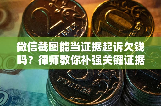 武汉微信截图能当证据起诉欠钱吗？律师教你补强关键证据