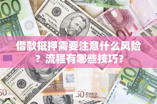 武汉借款抵押需要注意什么风险？流程有哪些技巧？