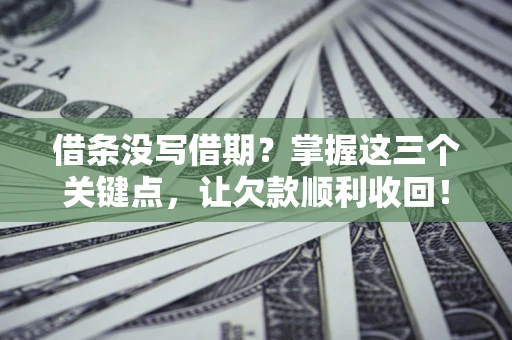 武汉借条没写借期？掌握这三个关键点，让欠款顺利收回！