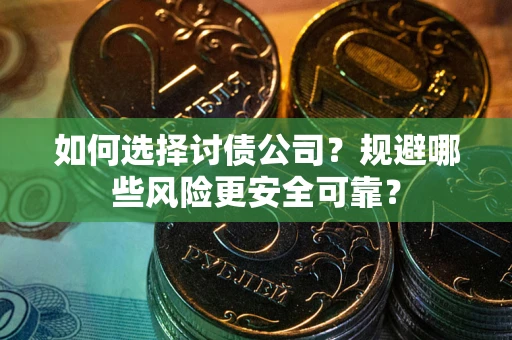 武汉如何选择讨债公司？规避哪些风险更安全可靠？