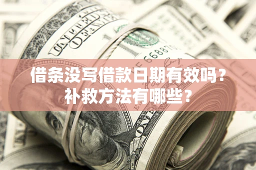 武汉借条没写借款日期有效吗？补救方法有哪些？