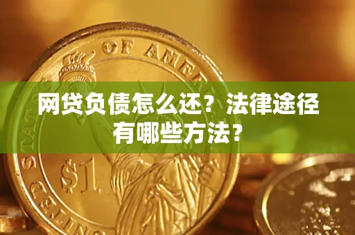 武汉网贷负债怎么还？法律途径有哪些方法？