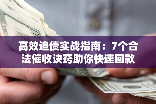 武汉高效追债实战指南：7个合法催收诀窍助你快速回款