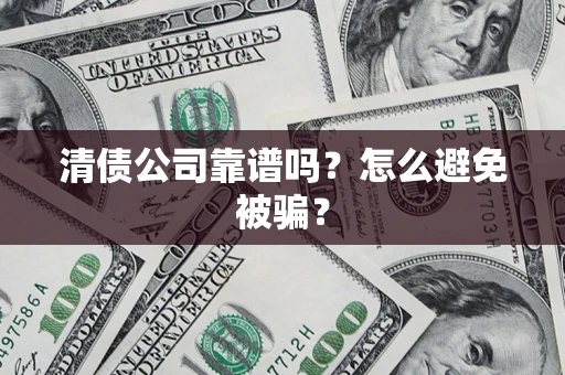 武汉清债公司靠谱吗？怎么避免被骗？