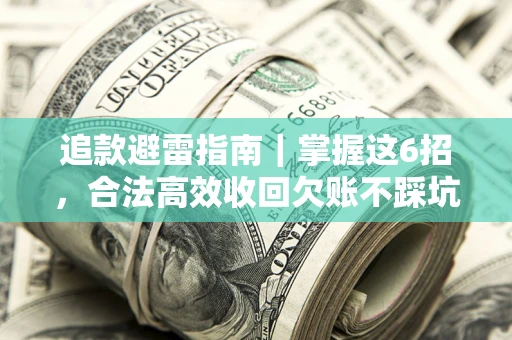 武汉追款避雷指南｜掌握这6招，合法高效收回欠账不踩坑