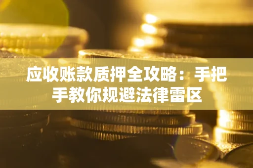 武汉应收账款质押全攻略：手把手教你规避法律雷区