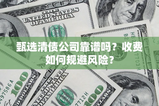 武汉甄选清债公司靠谱吗？收费如何规避风险？