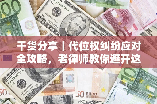 武汉干货分享｜代位权纠纷应对全攻略，老律师教你避开这5大雷区